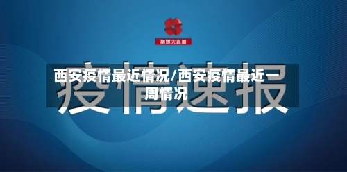 西安疫情最近情况/西安疫情最近一周情况