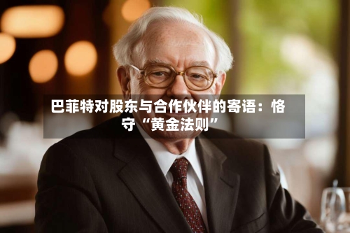 巴菲特对股东与合作伙伴的寄语：恪守 “黄金法则”