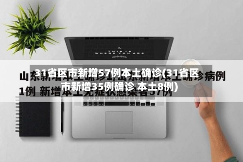 31省区市新增57例本土确诊(31省区市新增35例确诊 本土8例)