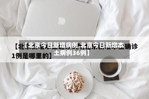 【北京今日新增病例,北京今日新增本土病例36例】