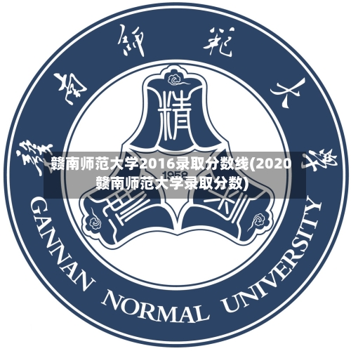 赣南师范大学2016录取分数线(2020赣南师范大学录取分数)