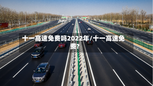 十一高速免费吗2022年/十一高速免费?-第3张图片
