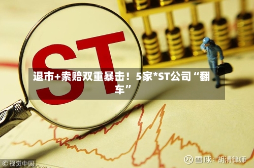 退市+索赔双重暴击！5家*ST公司“翻车”