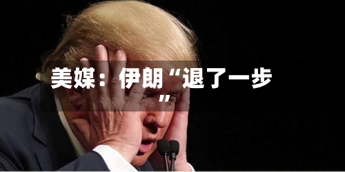 美媒：伊朗“退了一步	”-第3张图片