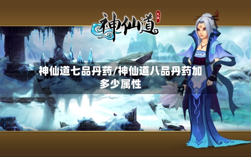 神仙道七品丹药/神仙道八品丹药加多少属性-第3张图片