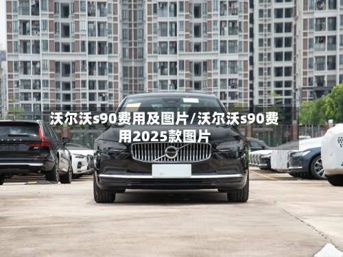 沃尔沃s90费用及图片/沃尔沃s90费用2025款图片-第1张图片