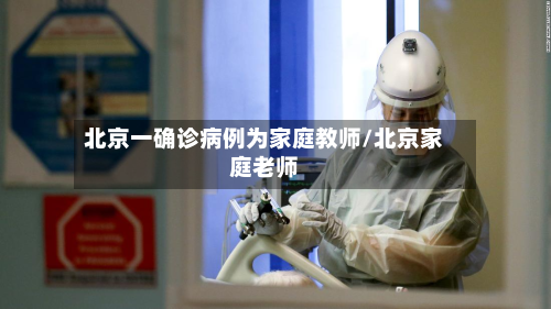 北京一确诊病例为家庭教师/北京家庭老师-第3张图片