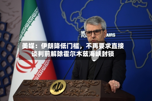 美媒：伊朗降低门槛，不再要求直接谈判前解除霍尔木兹海峡封锁-第3张图片