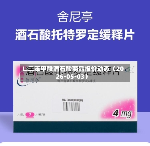 L.二苯甲酰酒石酸商品报价动态（2026-05-03）-第3张图片