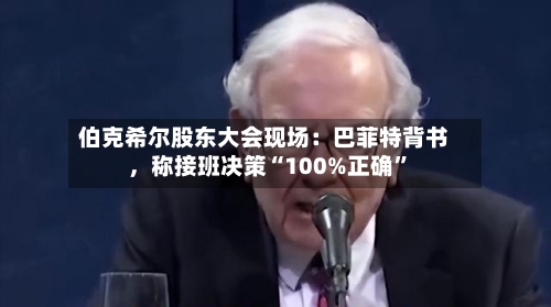 伯克希尔股东大会现场：巴菲特背书	，称接班决策“100%正确”-第2张图片