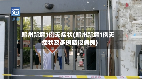 郑州新增1例无症状(郑州新增1例无症状及多例疑似病例)-第3张图片