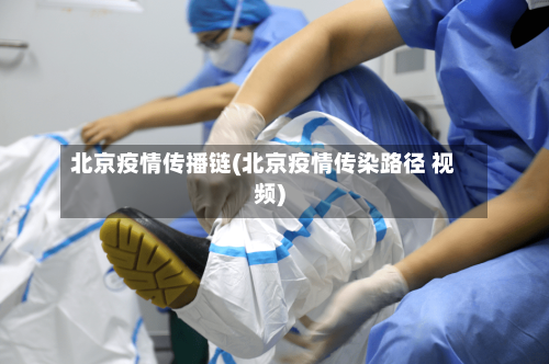 北京疫情传播链(北京疫情传染路径 视频)