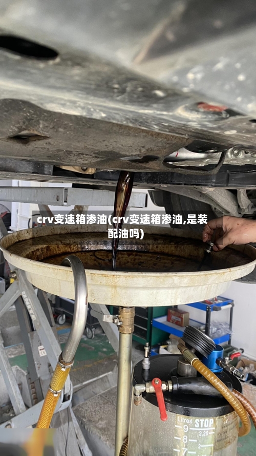 crv变速箱渗油(crv变速箱渗油,是装配油吗)