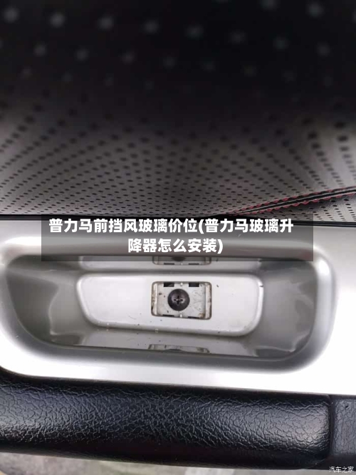 普力马前挡风玻璃价位(普力马玻璃升降器怎么安装)-第3张图片