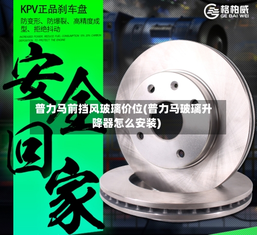 普力马前挡风玻璃价位(普力马玻璃升降器怎么安装)-第2张图片