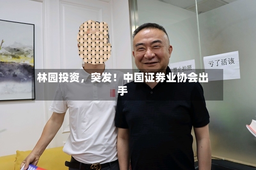 林园投资，突发！中国证券业协会出手