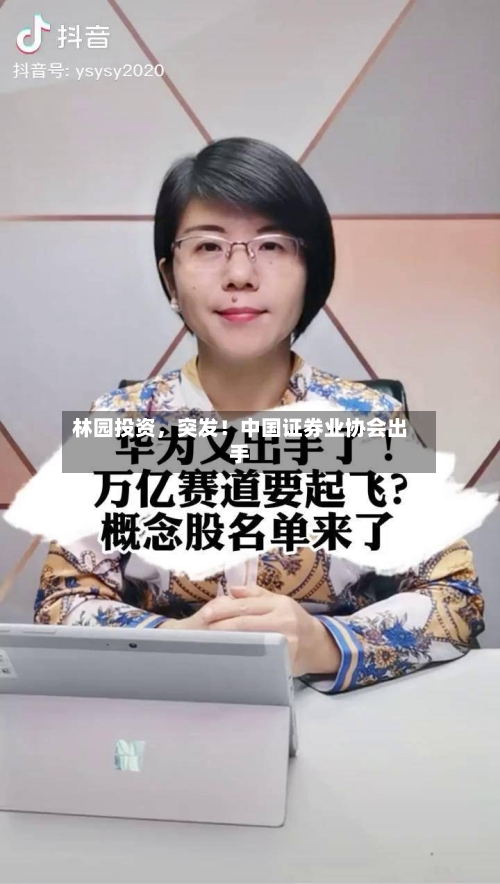 林园投资，突发！中国证券业协会出手-第2张图片