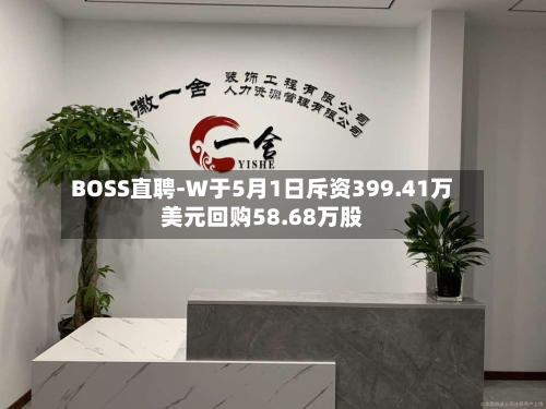 BOSS直聘-W于5月1日斥资399.41万美元回购58.68万股-第2张图片