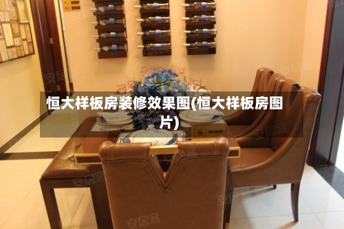 恒大样板房装修效果图(恒大样板房图片)-第2张图片