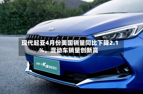 现代起亚4月份美国销量同比下降2.1%	，混动车销量创新高-第2张图片