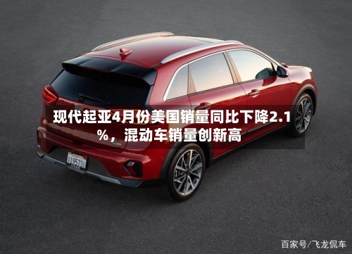 现代起亚4月份美国销量同比下降2.1%，混动车销量创新高-第3张图片