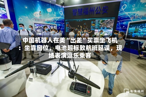 中国机器人在美“出差”买票坐飞机：坐靠窗位	，电池超标致航班延误，现场表演逗乐乘客-第3张图片