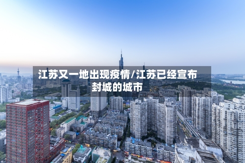 江苏又一地出现疫情/江苏已经宣布封城的城市-第2张图片