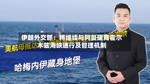 伊朗外交部：将继续与阿曼磋商霍尔木兹海峡通行及管理机制
