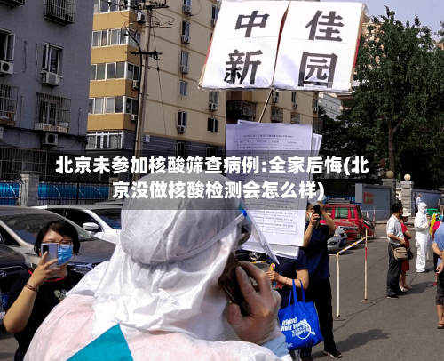 北京未参加核酸筛查病例:全家后悔(北京没做核酸检测会怎么样)
