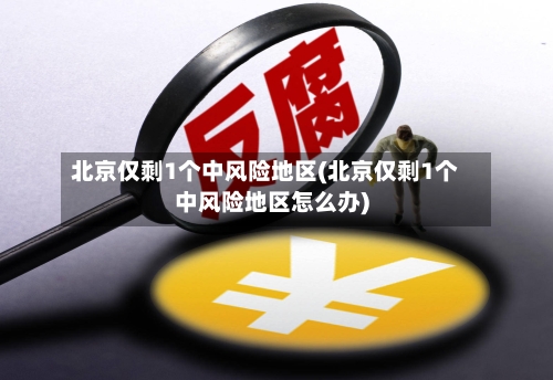 北京仅剩1个中风险地区(北京仅剩1个中风险地区怎么办)-第2张图片