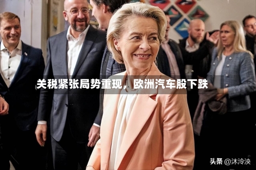关税紧张局势重现，欧洲汽车股下跌-第2张图片