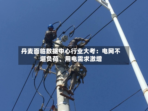 丹麦面临数据中心行业大考：电网不堪负荷	、用电需求激增-第2张图片