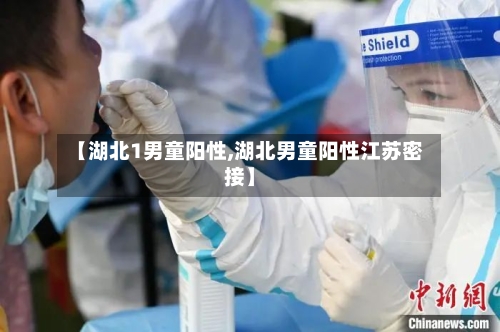 【湖北1男童阳性,湖北男童阳性江苏密接】-第2张图片