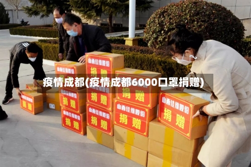 疫情成都(疫情成都6000口罩捐赠)