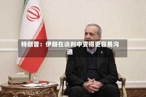 特朗普：伊朗在谈判中变得更容易沟通