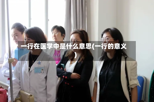 一行在医学中是什么意思(一行的意义)