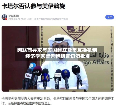 阿联酋寻求与美国建立货币互换机制 经济学家警告特朗普切勿批准