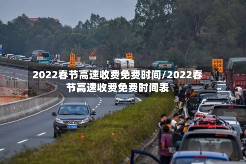 2022春节高速收费免费时间/2022春节高速收费免费时间表