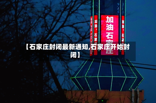 【石家庄封闭最新通知,石家庄开始封闭】-第2张图片