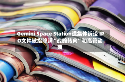 Gemini Space Station遭集体诉讼 IPO文件被指隐瞒“战略转向”和高管动荡-第2张图片