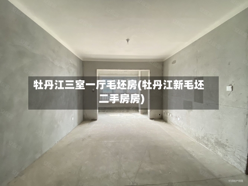 牡丹江三室一厅毛坯房(牡丹江新毛坯二手房房)-第2张图片