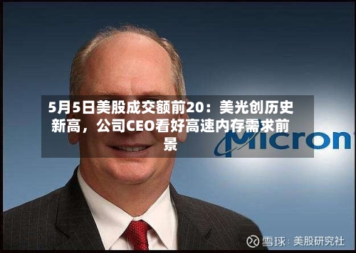 5月5日美股成交额前20：美光创历史新高，公司CEO看好高速内存需求前景-第3张图片