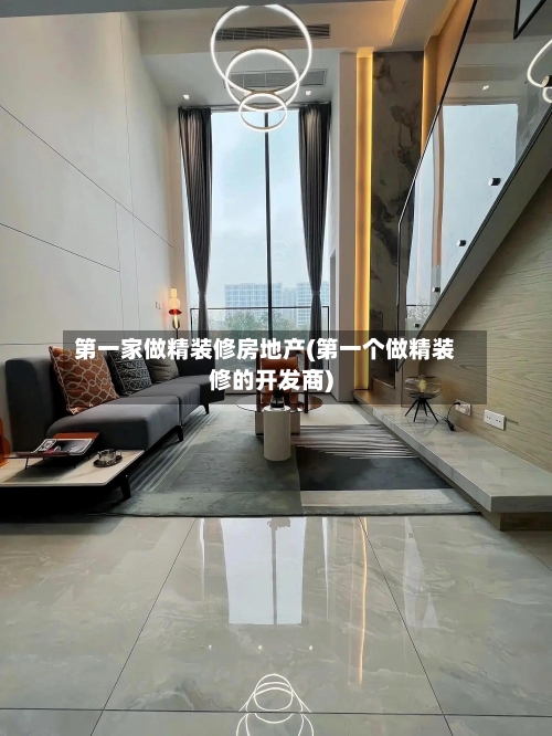 第一家做精装修房地产(第一个做精装修的开发商)-第2张图片