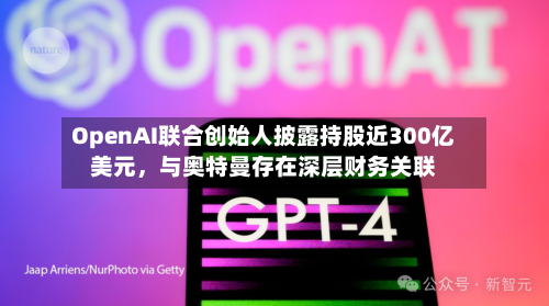 OpenAI联合创始人披露持股近300亿美元，与奥特曼存在深层财务关联-第2张图片