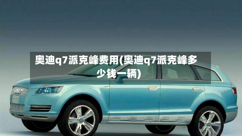 奥迪q7派克峰费用(奥迪q7派克峰多少钱一辆)