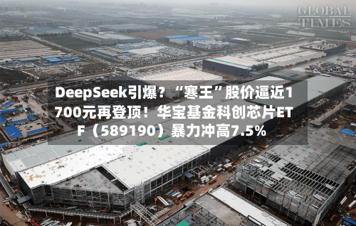 DeepSeek引爆？“寒王”股价逼近1700元再登顶！华宝基金科创芯片ETF（589190）暴力冲高7.5%-第2张图片