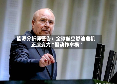 能源分析师警告：全球航空燃油危机正演变为“慢动作车祸”