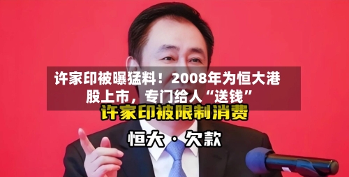 许家印被曝猛料！2008年为恒大港股上市，专门给人“送钱	”-第2张图片