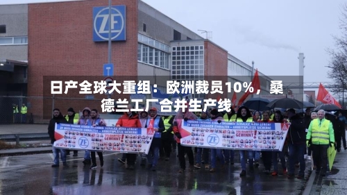 日产全球大重组：欧洲裁员10%，桑德兰工厂合并生产线-第2张图片