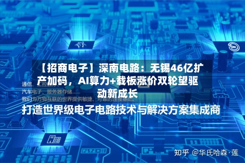 【招商电子】深南电路：无锡46亿扩产加码，AI算力+载板涨价双轮望驱动新成长-第2张图片